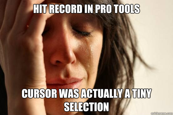 Hit record in Pro Tools Cursor was actually a tiny selection  First World Problems