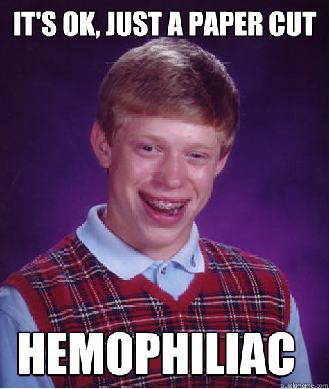 it's ok, just a paper cut hemophiliac - it's ok, just a paper cut hemophiliac  Bad Luck Brian