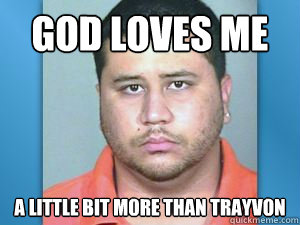 God loves me a little bit more than Trayvon  George Zimmerman