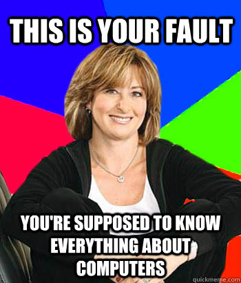 this is your fault you're supposed to know everything about computers  Sheltering Suburban Mom