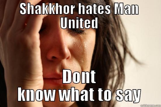 SHAKKHOR HATES MAN UNITED DONT KNOW WHAT TO SAY First World Problems