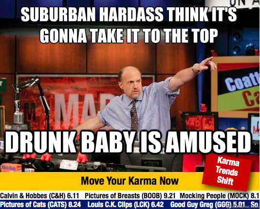 Suburban Hardass think it's gonna take it to the top Drunk baby is amused  Mad Karma with Jim Cramer