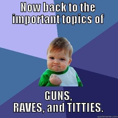 NOW BACK TO THE IMPORTANT TOPICS OF GUNS, RAVES, AND TITTIES. Success Kid