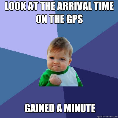 Look at the arrival time on the gps gained a minute  Success Baby