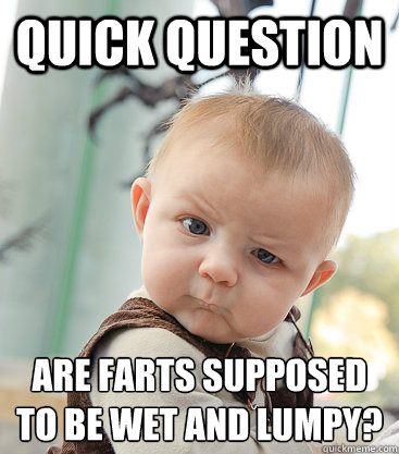 Quick Question Are farts supposed to be wet and lumpy?
  skeptical baby