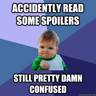 accidently read some spoilers still pretty damn confused  Success Kid