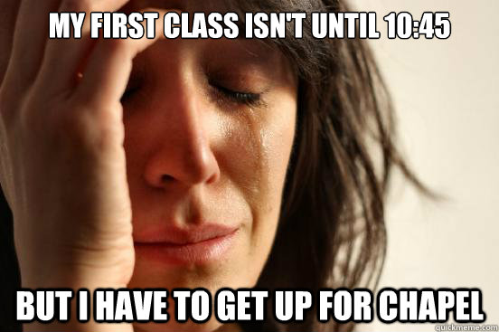 My first class isn't until 10:45 but I have to get up for chapel  First World Problems