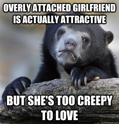 Overly Attached Girlfriend is actually attractive but she's too creepy to love  Confession Bear