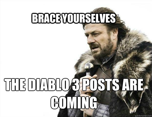 BRACE YOURSELves The Diablo 3 posts are coming  BRACE YOURSELF SOLO QUEUE