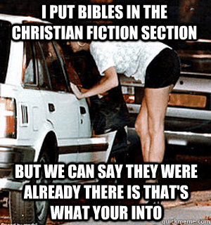 I put Bibles in the Christian fiction section But we can say they were already there is that's what your into  Karma Whore