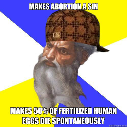 makes abortion a sin makes 50% of fertilized human eggs die spontaneously - makes abortion a sin makes 50% of fertilized human eggs die spontaneously  Scumbag God is an SBF