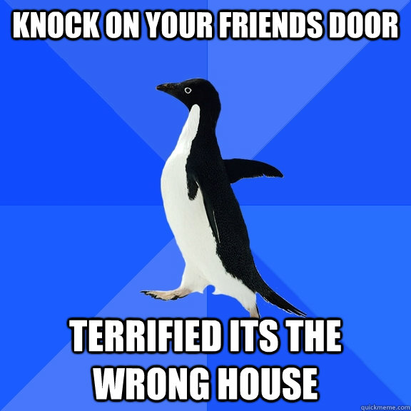 Knock on your friends door Terrified its the wrong house  Socially Awkward Penguin