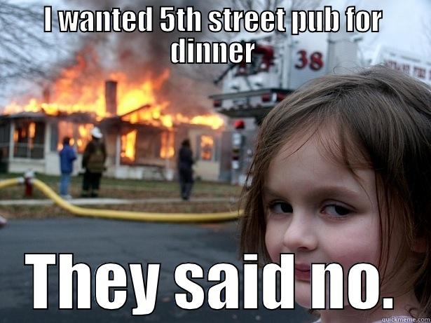 I WANTED 5TH STREET PUB FOR DINNER THEY SAID NO. Disaster Girl