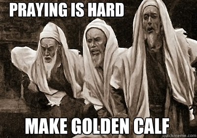 Praying is hard Make golden calf - Praying is hard Make golden calf  Complaining Jews