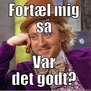 FORTÆL MIG SÅ VAR DET GODT? Condescending Wonka