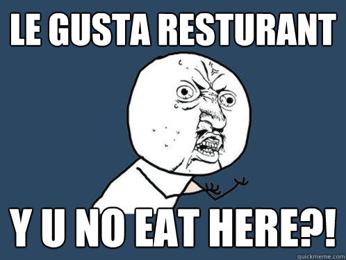 Le Gusta Resturant Y U NO EAT HERE?!  Y U No