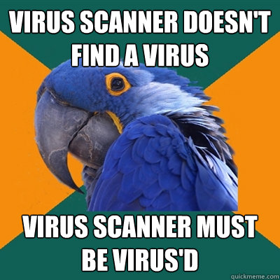 Virus Scanner doesn't find a virus Virus Scanner must be virus'd  Paranoid Parrot