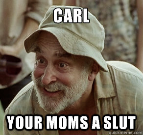Carl your moms a slut  