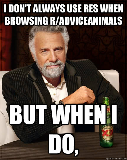 I don't always use RES when browsing r/adviceanimals but when I do,  The Most Interesting Man In The World