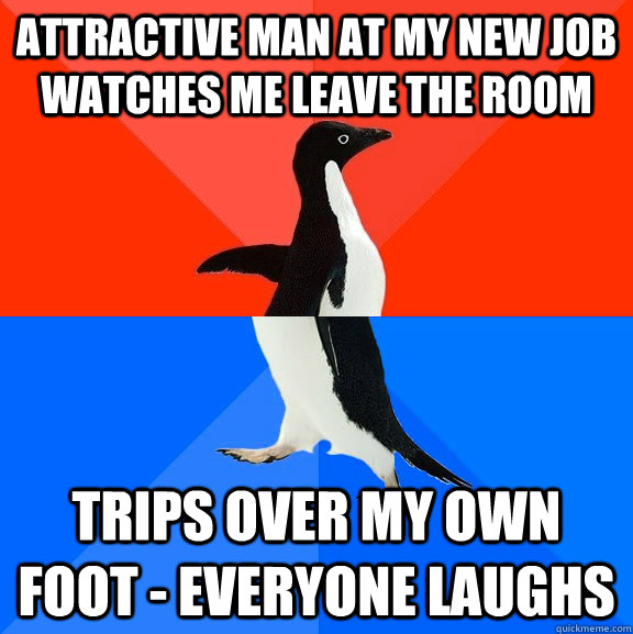 Attractive man at my new job watches me leave the room Trips over my own foot - everyone laughs   Socially Awesome Awkward Penguin