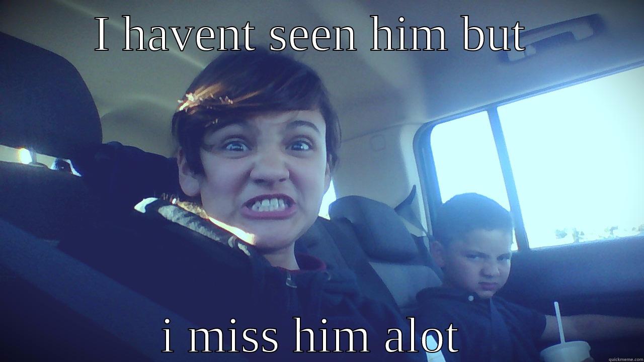 I HAVENT SEEN HIM BUT  I MISS HIM ALOT  Misc
