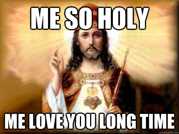 Me so holy me love you long time - Me so holy me love you long time  Jesus is love