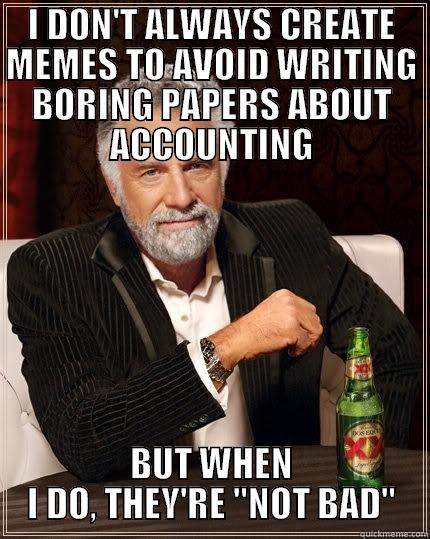 I DON'T ALWAYS CREATE MEMES TO AVOID WRITING BORING PAPERS ABOUT ACCOUNTING BUT WHEN I DO, THEY'RE 