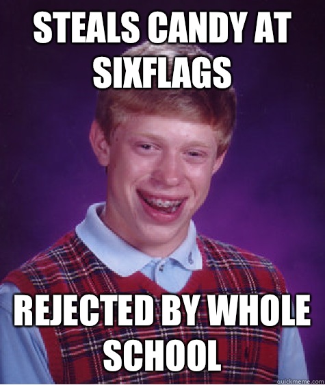Steals candy at Sixflags Rejected by whole school  Bad Luck Brian