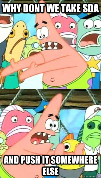 Why dont we take sda and push it somewhere else  Push it somewhere else Patrick