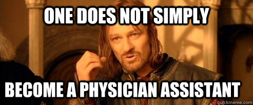 One does not simply Become a Physician Assistant - One does not simply Become a Physician Assistant  One Does Not Simply