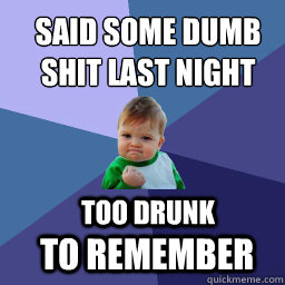 said some dumb shit last night too drunk to remember  Sucess Kid
