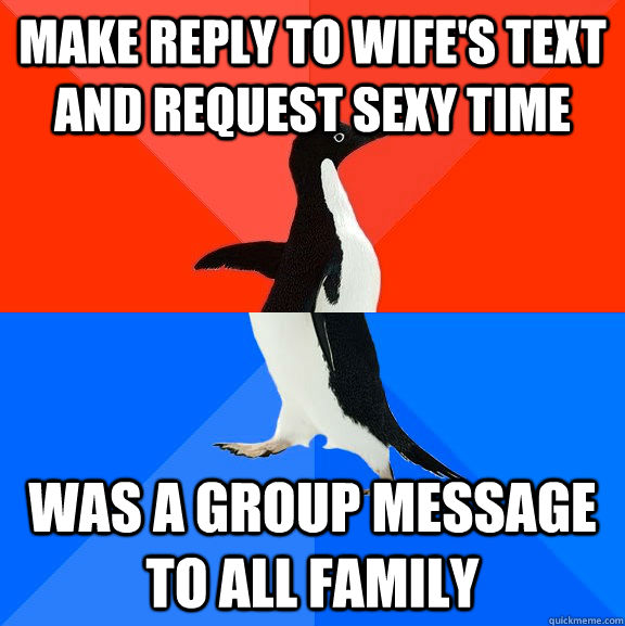 make reply to wife's text and request sexy time was a group message to all family  Socially Awesome Awkward Penguin