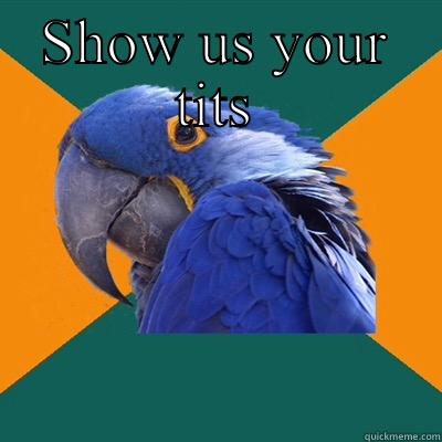 SHOW US YOUR TITS SHOW US YOUR TITS Paranoid Parrot