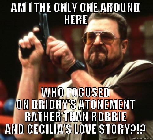 AM I THE ONLY ONE AROUND HERE WHO FOCUSED ON BRIONY'S ATONEMENT RATHER THAN ROBBIE AND CECILIA'S LOVE STORY?!? Am I The Only One Around Here