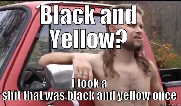 BLACK AND YELLOW? I TOOK A SHIT THAT WAS BLACK AND YELLOW ONCE Almost Politically Correct Redneck