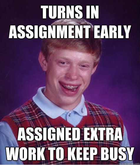 Turns in assignment early assigned extra work to keep busy - Turns in assignment early assigned extra work to keep busy  Bad Luck Brian