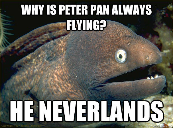 Why is Peter Pan always flying? He neverlands - Why is Peter Pan always flying? He neverlands  Bad Joke Eel