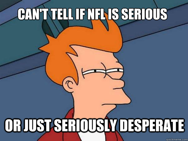Can't tell if NFL is serious or just seriously desperate  Futurama Fry