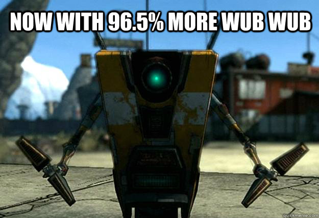 Now with 96.5% more wub wub  - Now with 96.5% more wub wub   Claptrap