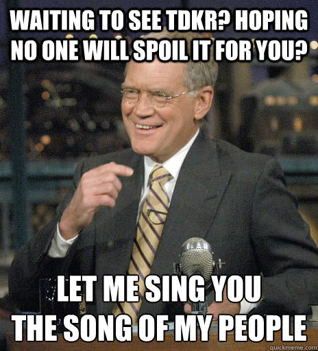 Waiting to see TDKR? Hoping no one will spoil it for you? Let me sing you
The song of my people - Waiting to see TDKR? Hoping no one will spoil it for you? Let me sing you
The song of my people  Misc