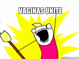 Vaginas unite get all the vaginas  All The Things