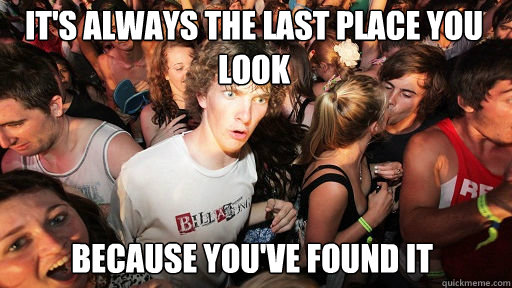 It's always the last place you look because you've found it  Sudden Clarity Clarence