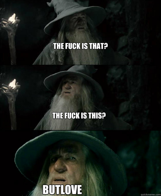 The fuck is that? The fuck is this? butlove  Confused Gandalf