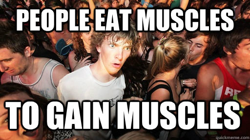 People eat muscles to gain muscles  Sudden Clarity Clarence