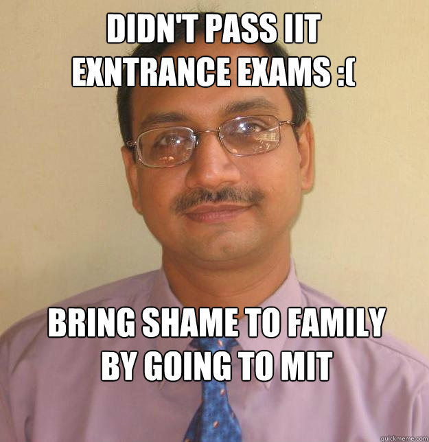 Didn't pass IIT exntrance exams :( bring shame to family by going to mit - Didn't pass IIT exntrance exams :( bring shame to family by going to mit  Successful Indian Moustache Man
