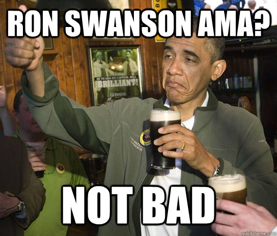 Ron Swanson AMA? Not Bad  Approving Obama