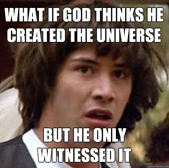 WHAT IF GOD THINKS HE CREATED THE UNIVERSE BUT HE ONLY WITNESSED IT  conspiracy keanu