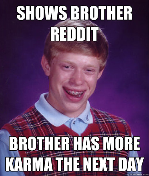 Shows brother reddit brother has more karma the next day - Shows brother reddit brother has more karma the next day  Bad Luck Brian