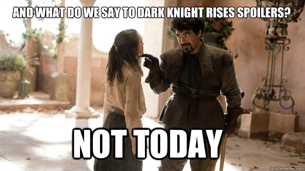 And what do we say to Dark Knight Rises spoilers? Not Today - And what do we say to Dark Knight Rises spoilers? Not Today  Arya not today
