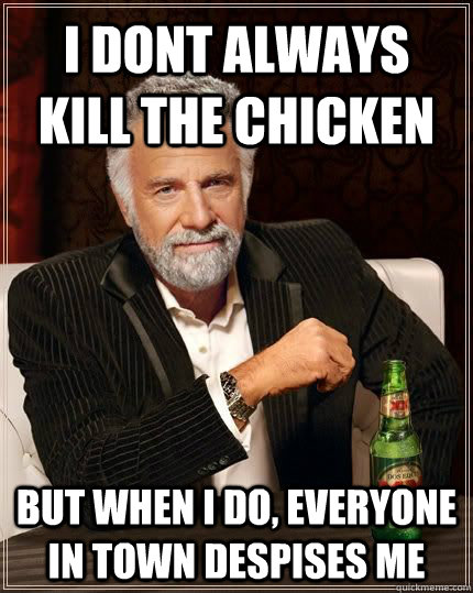 i dont always kill the chicken but when i do, everyone in town despises me  The Most Interesting Man In The World